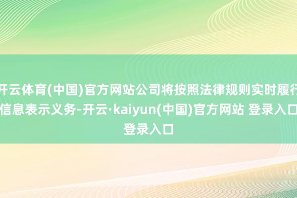 开云体育(中国)官方网站公司将按照法律规则实时履行信息表示义务-开云·kaiyun(中国)官方网站 登录入口