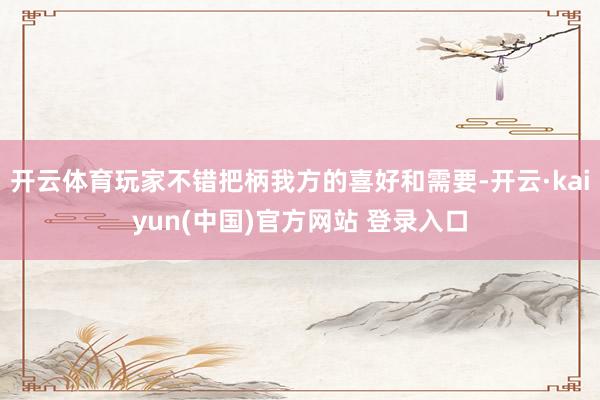 开云体育玩家不错把柄我方的喜好和需要-开云·kaiyun(中国)官方网站 登录入口