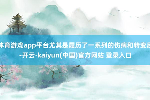 体育游戏app平台尤其是履历了一系列的伤病和转变后-开云·kaiyun(中国)官方网站 登录入口