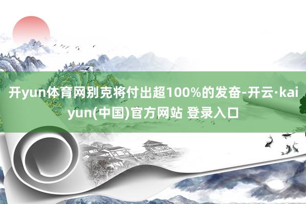 开yun体育网别克将付出超100%的发奋-开云·kaiyun(中国)官方网站 登录入口