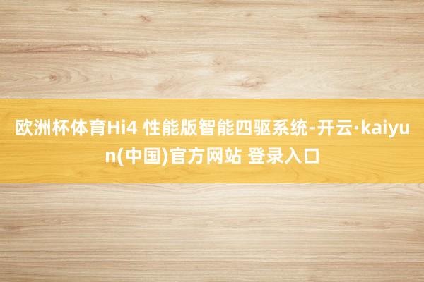 欧洲杯体育Hi4 性能版智能四驱系统-开云·kaiyun(中国)官方网站 登录入口