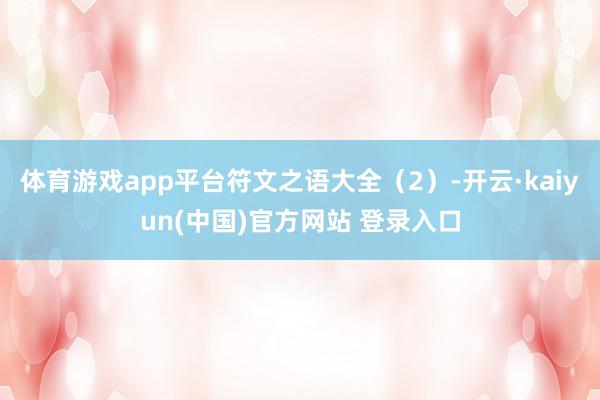 体育游戏app平台符文之语大全（2）-开云·kaiyun(中国)官方网站 登录入口