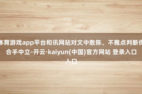 体育游戏app平台和讯网站对文中敷陈、不雅点判断保合手中立-开云·kaiyun(中国)官方网站 登录入口