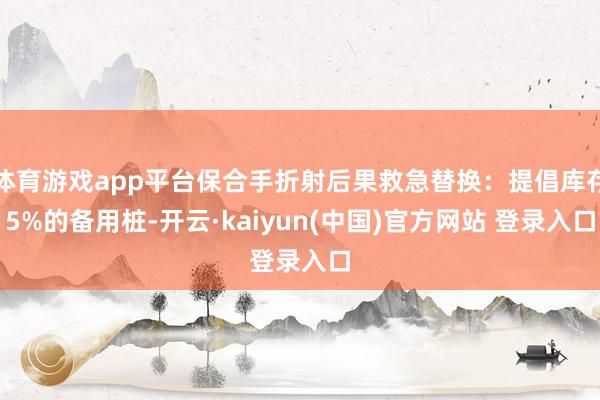 体育游戏app平台保合手折射后果救急替换：提倡库存5%的备用桩-开云·kaiyun(中国)官方网站 登录入口
