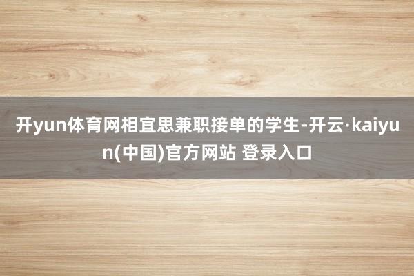 开yun体育网相宜思兼职接单的学生-开云·kaiyun(中国)官方网站 登录入口