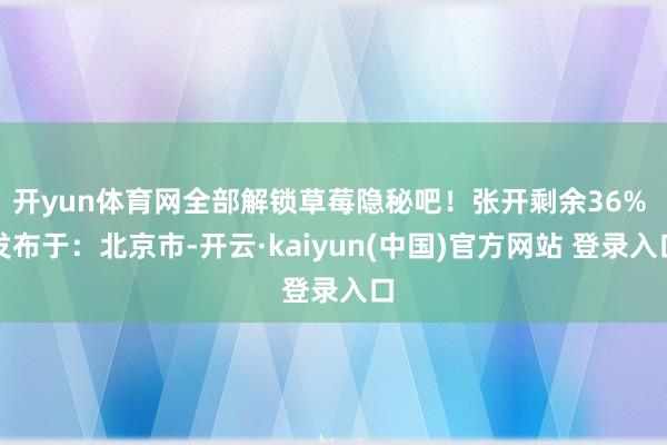 开yun体育网全部解锁草莓隐秘吧！张开剩余36% 发布于：北京市-开云·kaiyun(中国)官方网站 登录入口