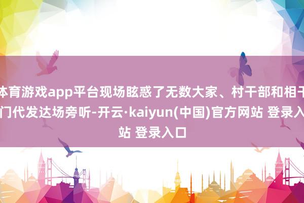 体育游戏app平台现场眩惑了无数大家、村干部和相干部门代发达场旁听-开云·kaiyun(中国)官方网站 登录入口