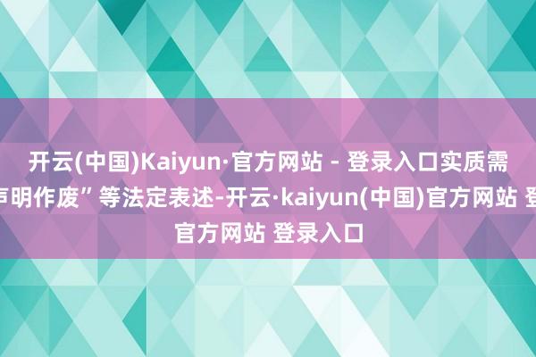 开云(中国)Kaiyun·官方网站 - 登录入口实质需包含“声明作废”等法定表述-开云·kaiyun(中国)官方网站 登录入口