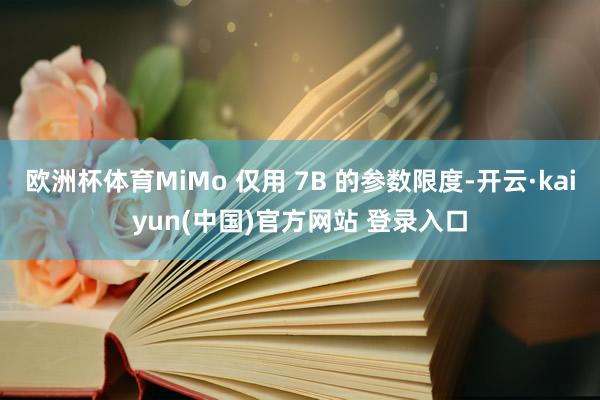 欧洲杯体育MiMo 仅用 7B 的参数限度-开云·kaiyun(中国)官方网站 登录入口