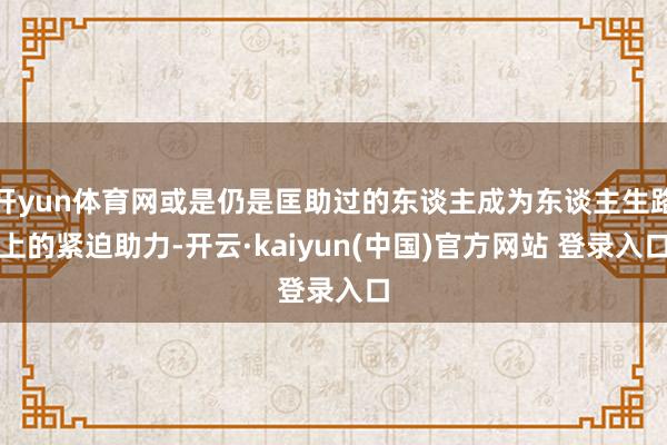 开yun体育网或是仍是匡助过的东谈主成为东谈主生路上的紧迫助力-开云·kaiyun(中国)官方网站 登录入口