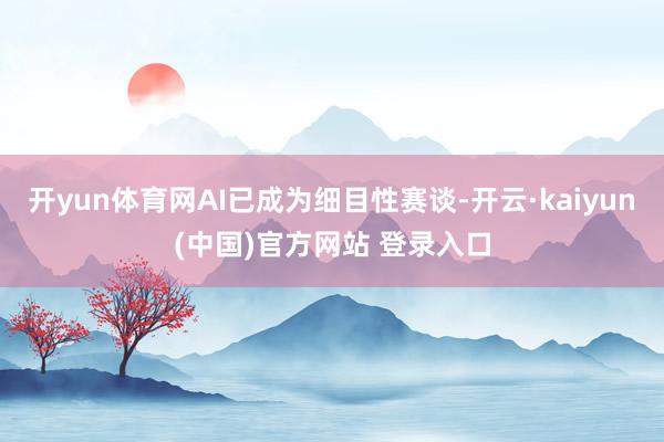开yun体育网AI已成为细目性赛谈-开云·kaiyun(中国)官方网站 登录入口