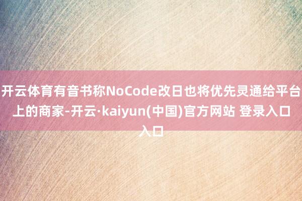 开云体育有音书称NoCode改日也将优先灵通给平台上的商家-开云·kaiyun(中国)官方网站 登录入口