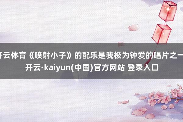开云体育《喷射小子》的配乐是我极为钟爱的唱片之一-开云·kaiyun(中国)官方网站 登录入口