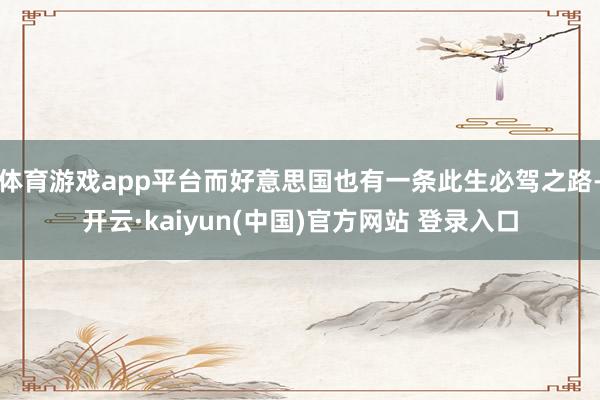 体育游戏app平台而好意思国也有一条此生必驾之路-开云·kaiyun(中国)官方网站 登录入口