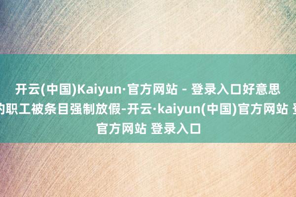 开云(中国)Kaiyun·官方网站 - 登录入口好意思国之音的职工被条目强制放假-开云·kaiyun(中国)官方网站 登录入口