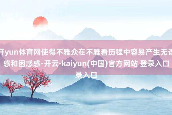 开yun体育网使得不雅众在不雅看历程中容易产生无语感和困惑感-开云·kaiyun(中国)官方网站 登录入口