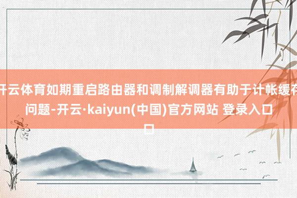 开云体育如期重启路由器和调制解调器有助于计帐缓存问题-开云·kaiyun(中国)官方网站 登录入口