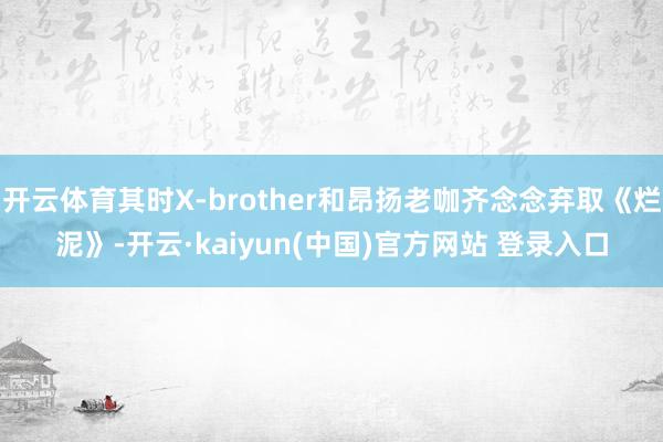 开云体育其时X-brother和昂扬老咖齐念念弃取《烂泥》-开云·kaiyun(中国)官方网站 登录入口
