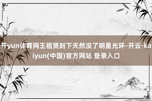 开yun体育网王祖贤刻下天然没了明星光环-开云·kaiyun(中国)官方网站 登录入口