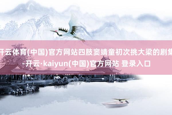 开云体育(中国)官方网站四肢窦靖童初次挑大梁的剧集-开云·kaiyun(中国)官方网站 登录入口