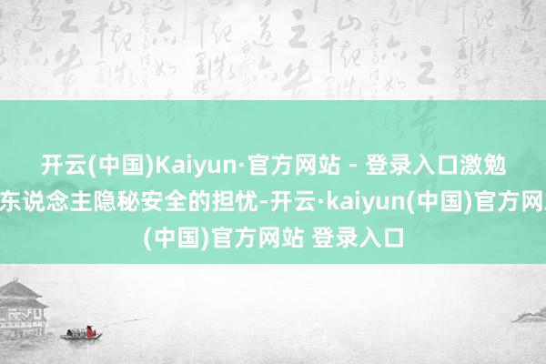 开云(中国)Kaiyun·官方网站 - 登录入口激勉了公众对个东说念主隐秘安全的担忧-开云·kaiyun(中国)官方网站 登录入口
