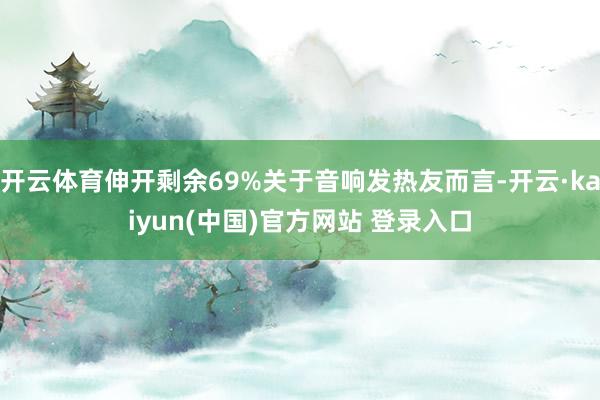 开云体育伸开剩余69%关于音响发热友而言-开云·kaiyun(中国)官方网站 登录入口