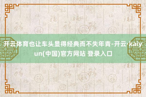 开云体育也让车头显得经典而不失年青-开云·kaiyun(中国)官方网站 登录入口