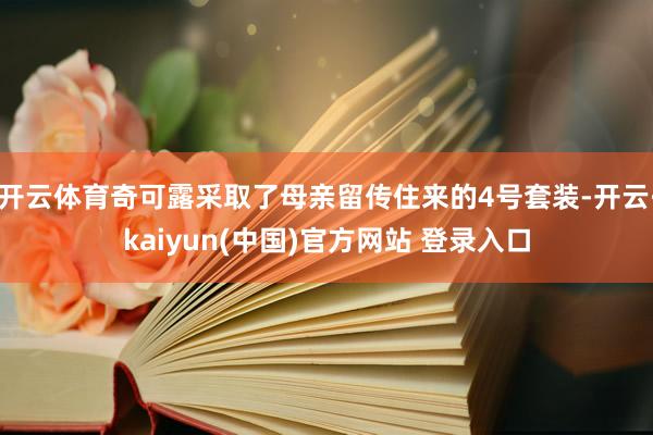 开云体育奇可露采取了母亲留传住来的4号套装-开云·kaiyun(中国)官方网站 登录入口