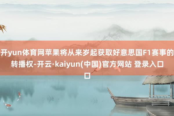 开yun体育网苹果将从来岁起获取好意思国F1赛事的转播权-开云·kaiyun(中国)官方网站 登录入口