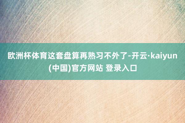 欧洲杯体育这套盘算再熟习不外了-开云·kaiyun(中国)官方网站 登录入口