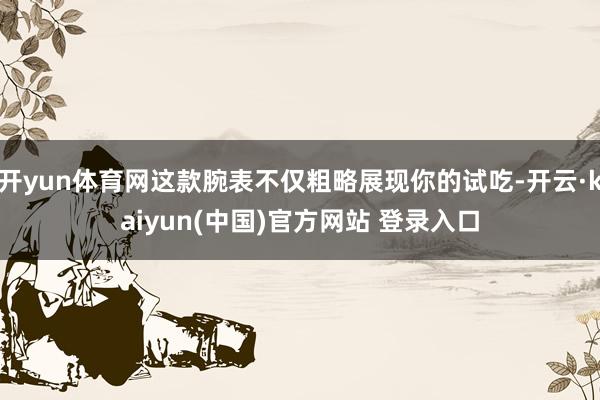 开yun体育网这款腕表不仅粗略展现你的试吃-开云·kaiyun(中国)官方网站 登录入口