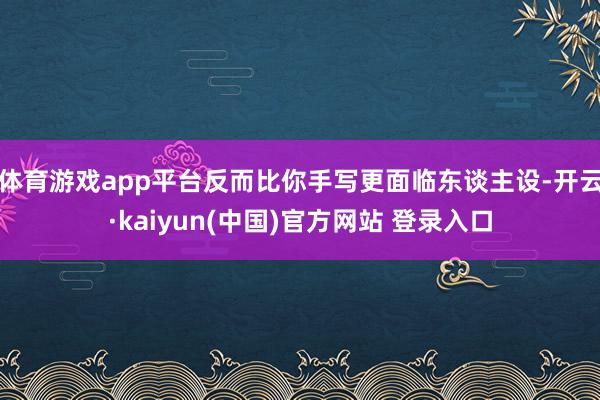 体育游戏app平台反而比你手写更面临东谈主设-开云·kaiyun(中国)官方网站 登录入口