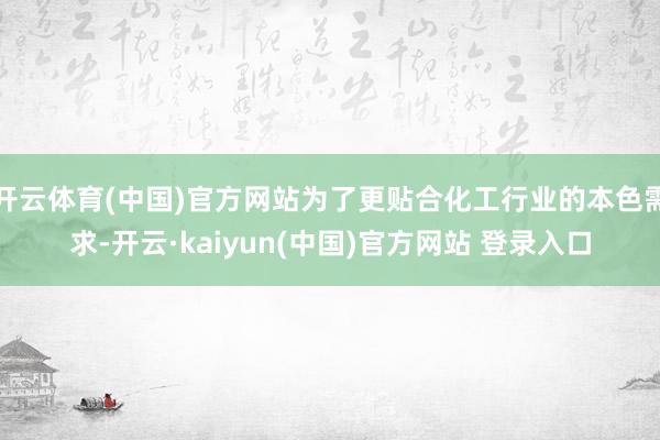 开云体育(中国)官方网站为了更贴合化工行业的本色需求-开云·kaiyun(中国)官方网站 登录入口
