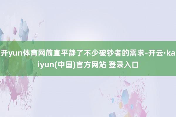 开yun体育网简直平静了不少破钞者的需求-开云·kaiyun(中国)官方网站 登录入口
