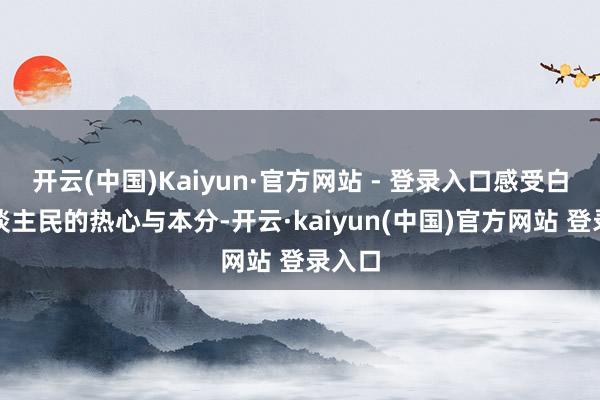 开云(中国)Kaiyun·官方网站 - 登录入口感受白族东谈主民的热心与本分-开云·kaiyun(中国)官方网站 登录入口