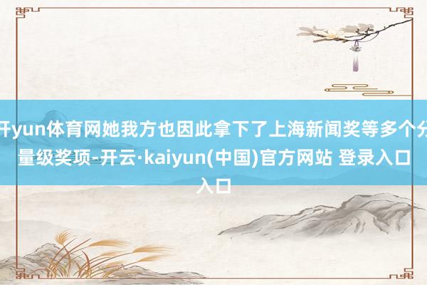 开yun体育网她我方也因此拿下了上海新闻奖等多个分量级奖项-开云·kaiyun(中国)官方网站 登录入口