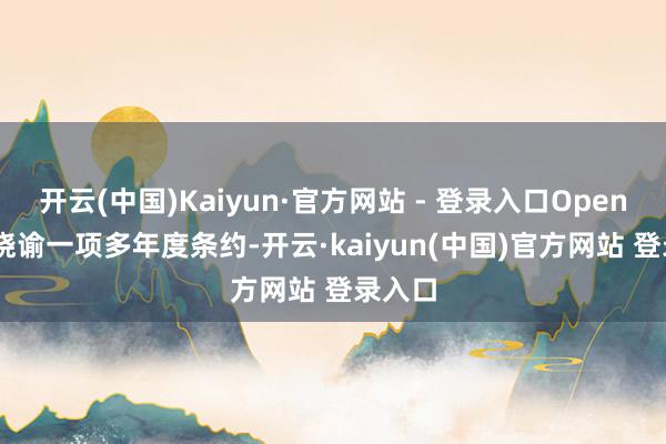 开云(中国)Kaiyun·官方网站 - 登录入口OpenAI 还晓谕一项多年度条约-开云·kaiyun(中国)官方网站 登录入口