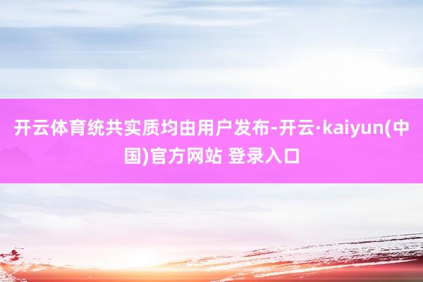 开云体育统共实质均由用户发布-开云·kaiyun(中国)官方网站 登录入口