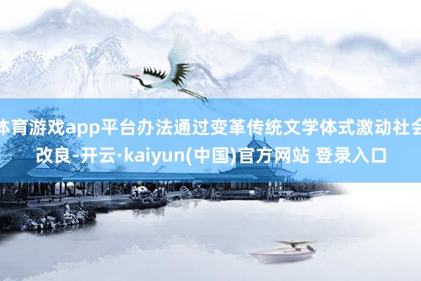 体育游戏app平台办法通过变革传统文学体式激动社会改良-开云·kaiyun(中国)官方网站 登录入口
