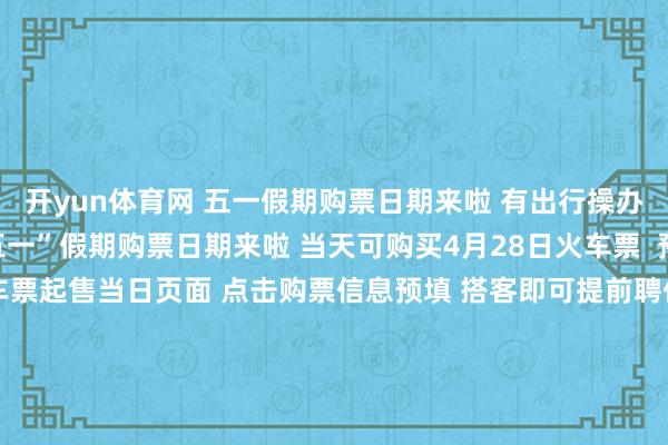 开yun体育网 五一假期购票日期来啦 有出行操办的一又友看过来! “五一”假期购票日期来啦 当天可购买4月28日火车票 预填信息快速购票 在火车票起售当日页面 点击购票信息预填 搭客即可提前聘任 搭车东谈主、预选车次、预选席别 火车票起售时 便可快速提交订单 “铁路畅行”会员 “铁路畅行”会员不错享受积分服务 年满60周岁会员搭车积分=票