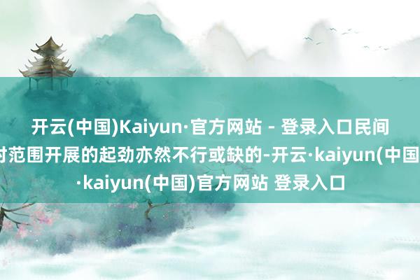 开云(中国)Kaiyun·官方网站 - 登录入口民间各界东谈主士在平时范围开展的起劲亦然不行或缺的-开云·kaiyun(中国)官方网站 登录入口