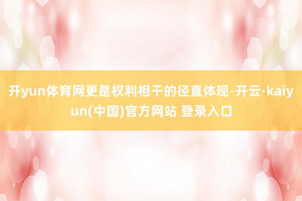 开yun体育网更是权利相干的径直体现-开云·kaiyun(中国)官方网站 登录入口