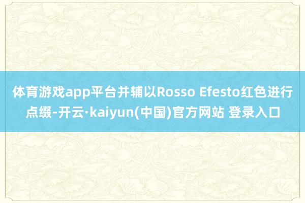 体育游戏app平台并辅以Rosso Efesto红色进行点缀-开云·kaiyun(中国)官方网站 登录入口