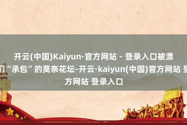 开云(中国)Kaiyun·官方网站 - 登录入口 被漂亮小姐们“承包”的莫奈花坛-开云·kaiyun(中国)官方网站 登录入口