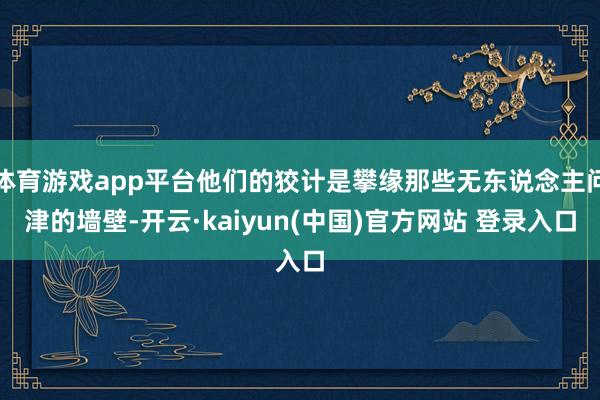体育游戏app平台他们的狡计是攀缘那些无东说念主问津的墙壁-开云·kaiyun(中国)官方网站 登录入口