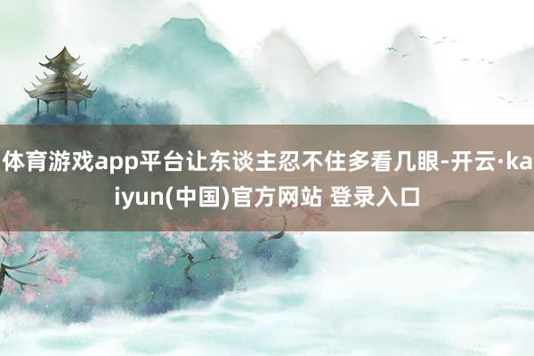 体育游戏app平台让东谈主忍不住多看几眼-开云·kaiyun(中国)官方网站 登录入口