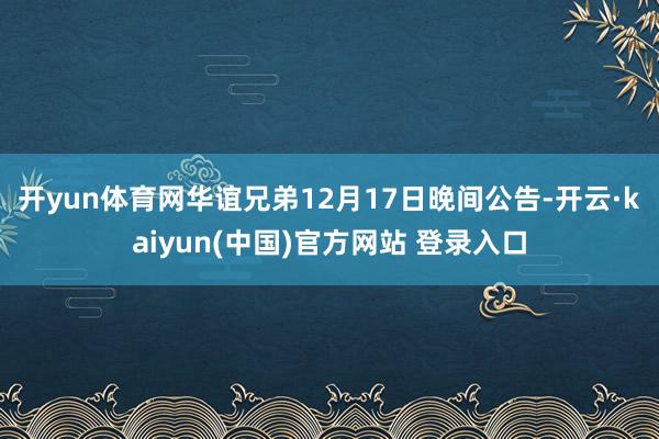开yun体育网　　华谊兄弟12月17日晚间公告-开云·kaiyun(中国)官方网站 登录入口