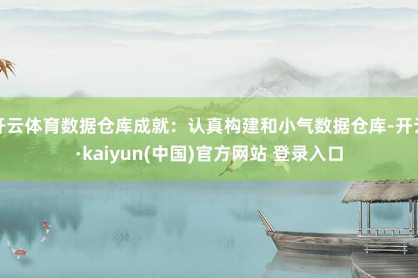 开云体育数据仓库成就：认真构建和小气数据仓库-开云·kaiyun(中国)官方网站 登录入口