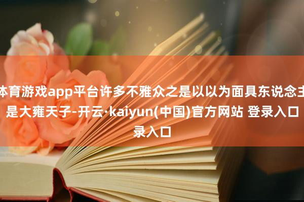 体育游戏app平台许多不雅众之是以以为面具东说念主是大雍天子-开云·kaiyun(中国)官方网站 登录入口