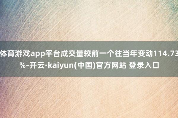 体育游戏app平台成交量较前一个往当年变动114.73%-开云·kaiyun(中国)官方网站 登录入口